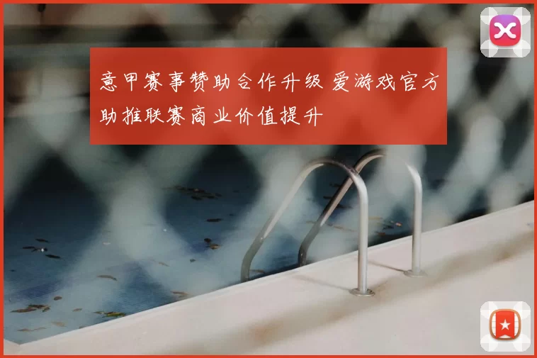 意甲赛事赞助合作升级 爱游戏官方助推联赛商业价值提升