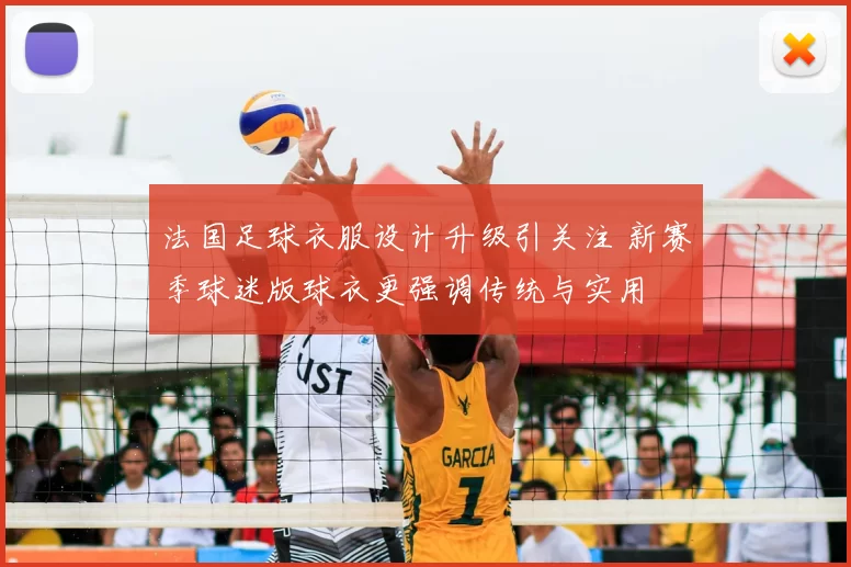 法国足球衣服设计升级引关注 新赛季球迷版球衣更强调传统与实用