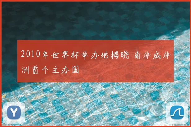 2010年世界杯举办地揭晓 南非成非洲首个主办国