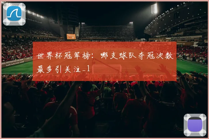 世界杯冠军榜:哪支球队夺冠次数最多引关注_1