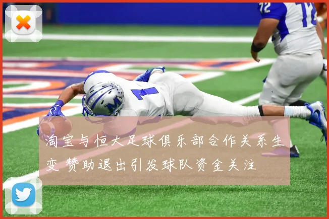 淘宝与恒大足球俱乐部合作关系生变 赞助退出引发球队资金关注