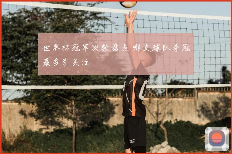世界杯冠军次数盘点 哪支球队夺冠最多引关注
