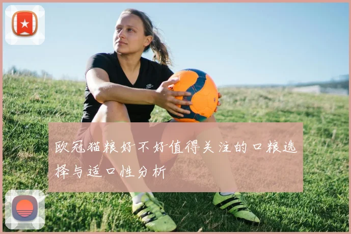 欧冠猫粮好不好值得关注的口粮选择与适口性分析
