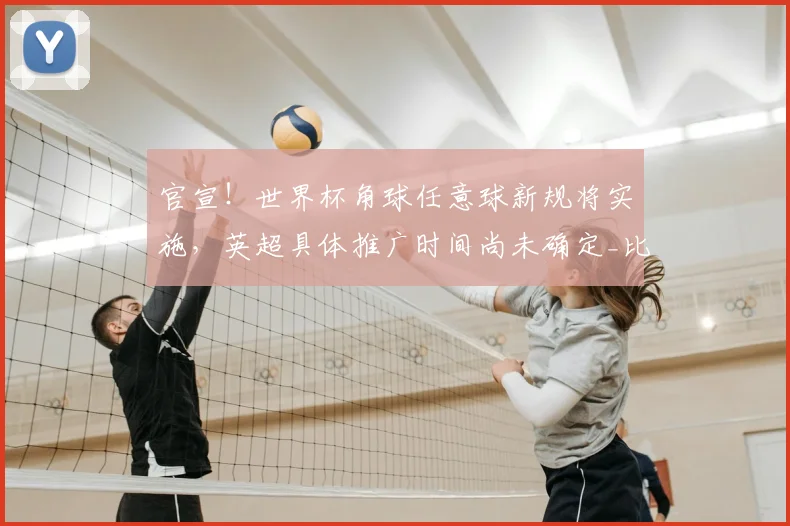 官宣！世界杯角球任意球新规将实施，英超具体推广时间尚未确定_比赛_规则_进攻方