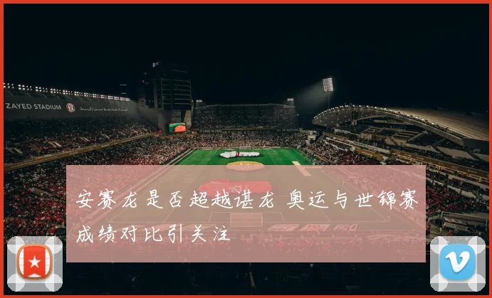 安赛龙是否超越谌龙 奥运与世锦赛成绩对比引关注