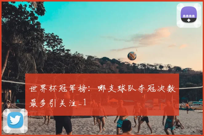 世界杯冠军榜:哪支球队夺冠次数最多引关注_1