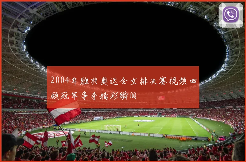 2004年雅典奥运会女排决赛视频回顾冠军争夺精彩瞬间