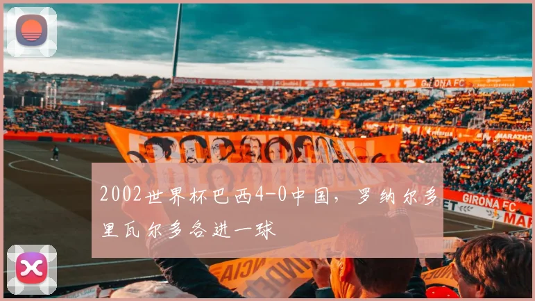 2002世界杯巴西4-0中国,罗纳尔多里瓦尔多各进一球
