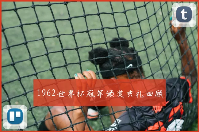 1962世界杯冠军颁奖典礼回顾