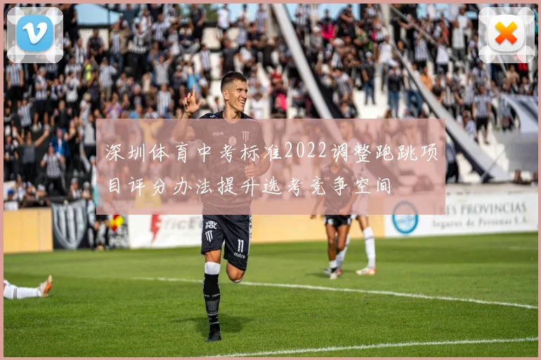 深圳体育中考标准2022调整跑跳项目评分办法提升选考竞争空间