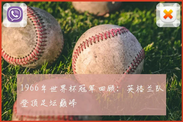 1966年世界杯冠军回顾:英格兰队登顶足坛巅峰