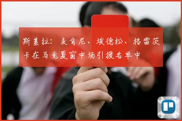 斯基拉：麦肯尼、埃德松、格雷茨卡在马竞夏窗中场引援名单中