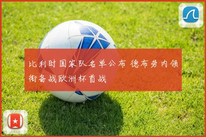 比利时国家队名单公布 德布劳内领衔备战欧洲杯首战