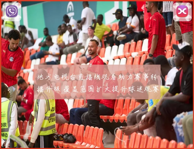 地方电视台直播线观看助力赛事转播升级 覆盖范围扩大提升球迷观赛体验