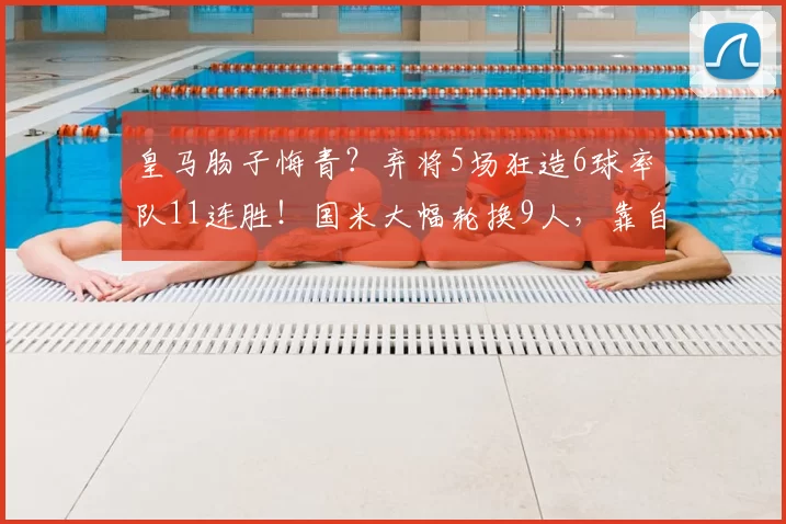 皇马肠子悔青？弃将5场狂造6球率队11连胜！国米大幅轮换9人，靠自家孩子晋级_恩德里克_球员_欧冠