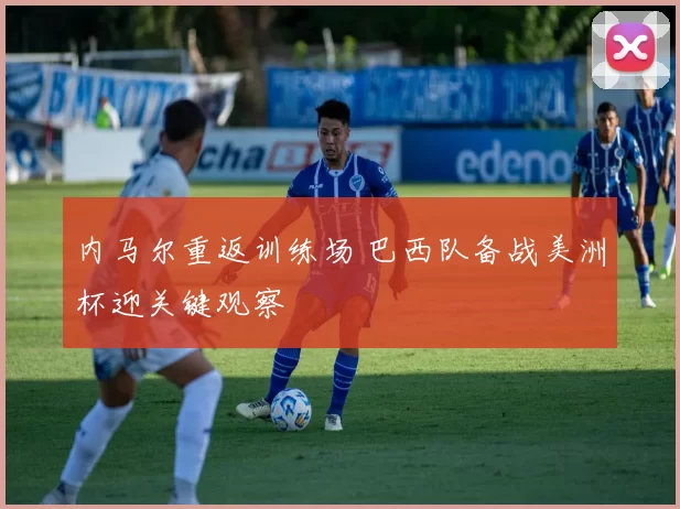 内马尔重返训练场 巴西队备战美洲杯迎关键观察