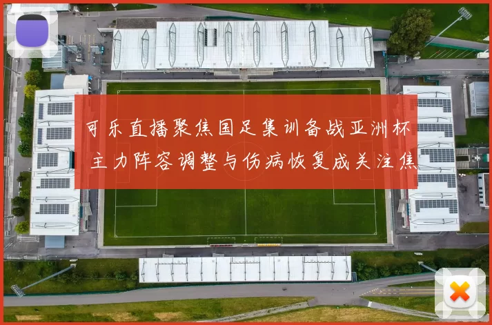 可乐直播聚焦国足集训备战亚洲杯 主力阵容调整与伤病恢复成关注焦点