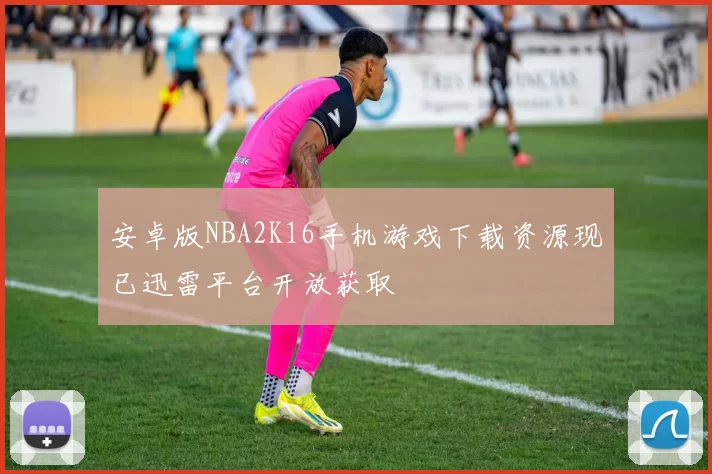 安卓版NBA2K16手机游戏下载资源现已迅雷平台开放获取