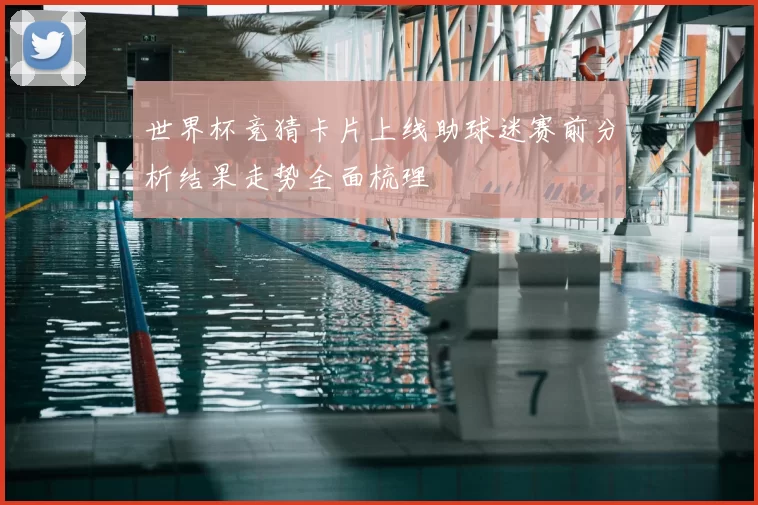 世界杯竞猜卡片上线助球迷赛前分析结果走势全面梳理