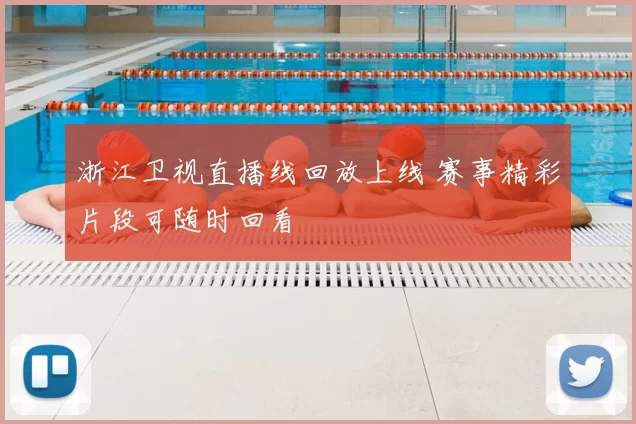 浙江卫视直播线回放上线 赛事精彩片段可随时回看