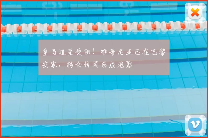 皇马追星受阻！维蒂尼亚已在巴黎安家，转会传闻或成泡影