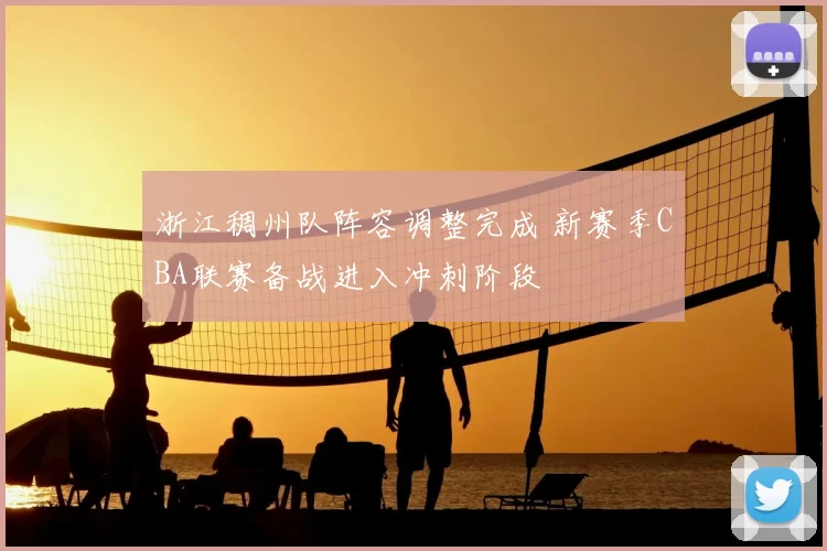 浙江稠州队阵容调整完成 新赛季CBA联赛备战进入冲刺阶段