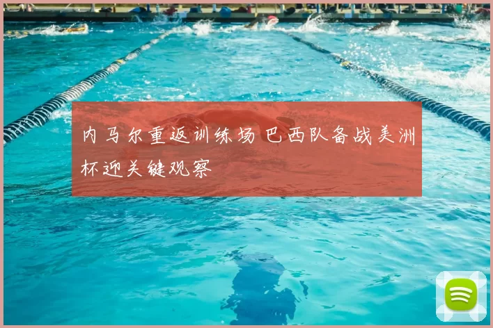 内马尔重返训练场 巴西队备战美洲杯迎关键观察