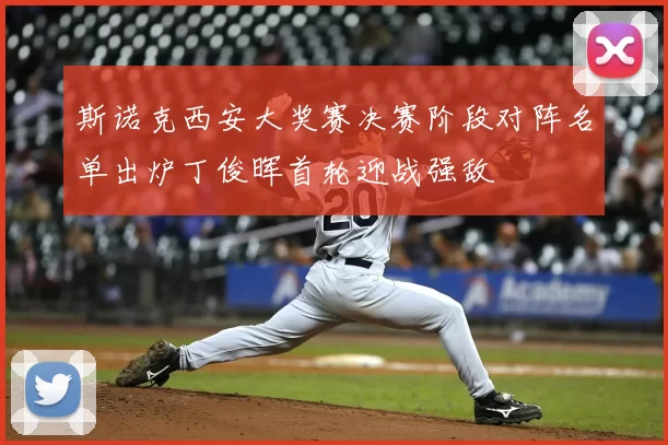 斯诺克西安大奖赛决赛阶段对阵名单出炉丁俊晖首轮迎战强敌