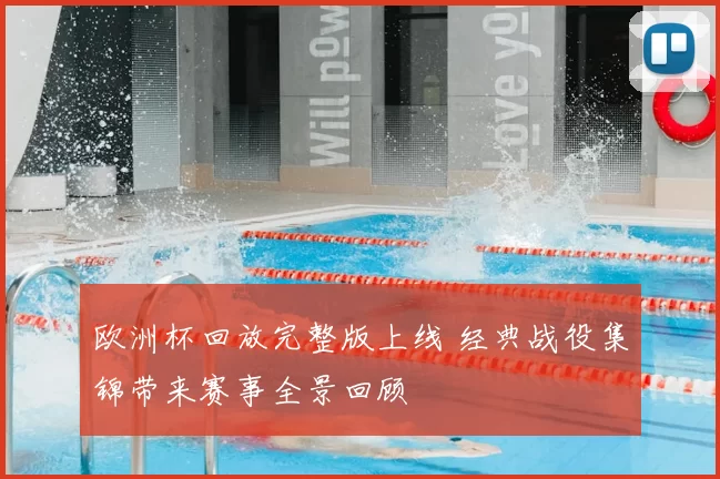 欧洲杯回放完整版上线 经典战役集锦带来赛事全景回顾