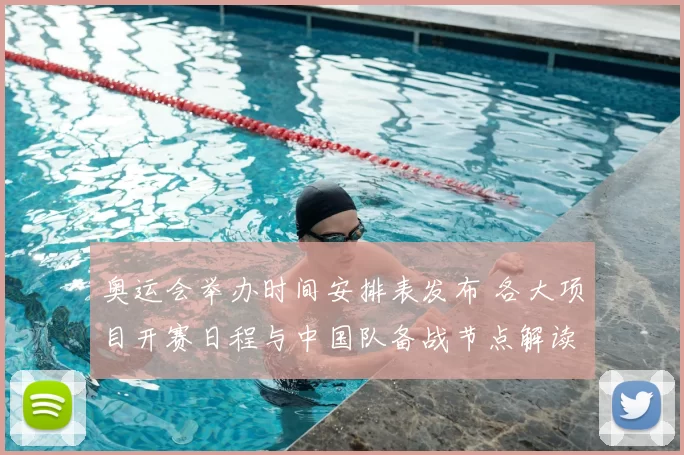 奥运会举办时间安排表发布 各大项目开赛日程与中国队备战节点解读