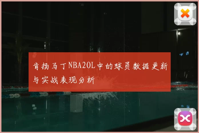 肯扬马丁NBA2OL中的球员数据更新与实战表现分析