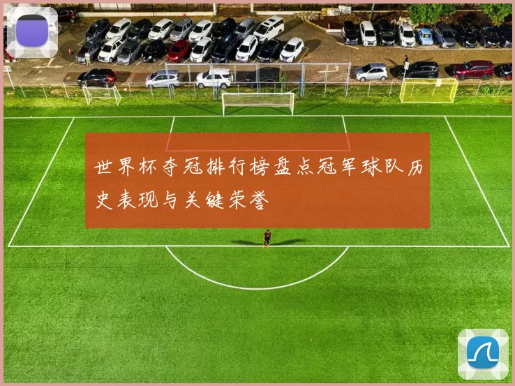 世界杯夺冠排行榜盘点冠军球队历史表现与关键荣誉