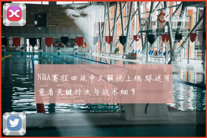 NBA赛程回放中文解说上线 球迷可重看关键对决与战术细节