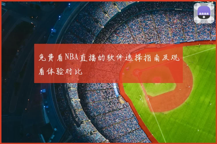 免费看NBA直播的软件选择指南及观看体验对比