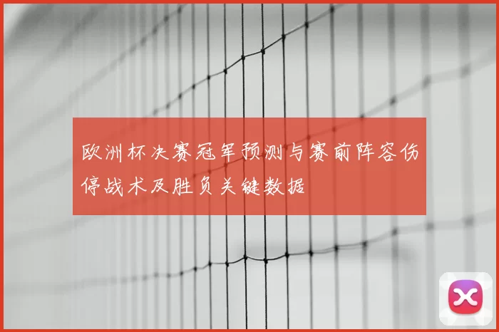 欧洲杯决赛冠军预测与赛前阵容伤停战术及胜负关键数据